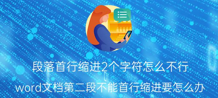 段落首行缩进2个字符怎么不行 word文档第二段不能首行缩进要怎么办？